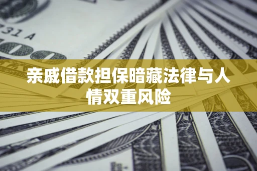 济南亲戚借款担保暗藏法律与人情双重风险