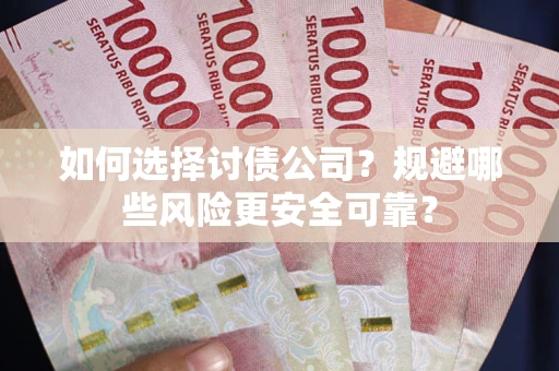 济南如何选择讨债公司？规避哪些风险更安全可靠？