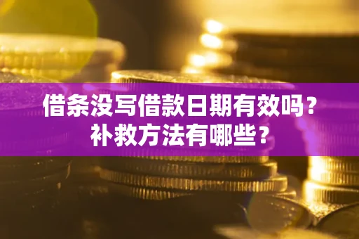 济南借条没写借款日期有效吗?补救方法有哪些? 济南借条没写借款日期有效吗?补救方法有哪些?