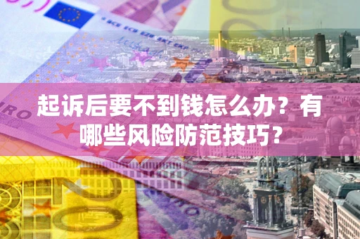 济南起诉后要不到钱怎么办?有哪些风险防范技巧? 济南起诉后要不到钱怎么办?有哪些风险防范技巧?