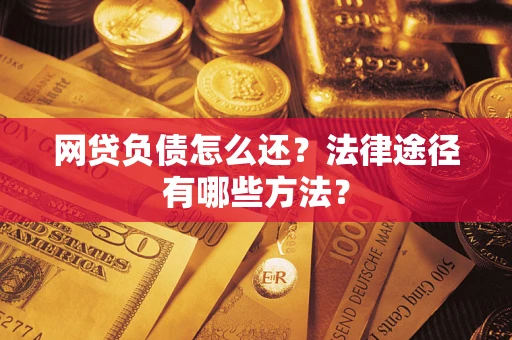 济南网贷负债怎么还？法律途径有哪些方法？