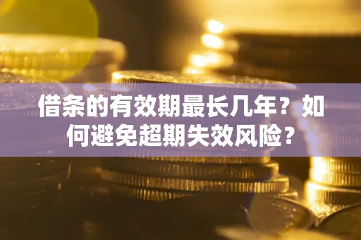 济南借条的有效期最长几年？如何避免超期失效风险？