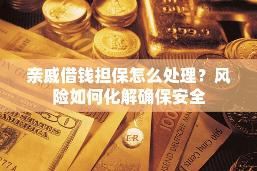 济南亲戚借钱担保怎么处理？风险如何化解确保安全