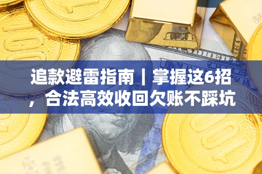 济南追款避雷指南｜掌握这6招，合法高效收回欠账不踩坑