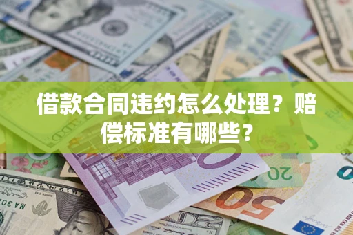 济南借款合同违约怎么处理？赔偿标准有哪些？