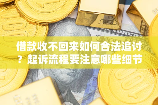 济南借款收不回来如何合法追讨？起诉流程要注意哪些细节？