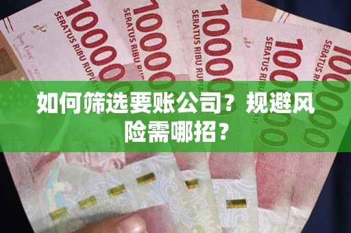 济南如何筛选要账公司？规避风险需哪招？