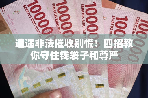 济南遭遇非法催收别慌！四招教你守住钱袋子和尊严