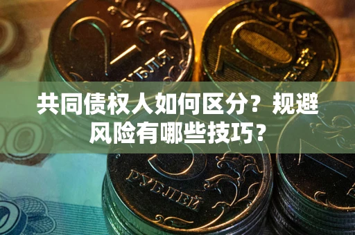 济南共同债权人如何区分？规避风险有哪些技巧？