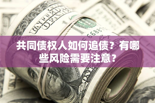 济南共同债权人如何追债？有哪些风险需要注意？