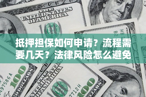 济南抵押担保如何申请？流程需要几天？法律风险怎么避免？避坑指南