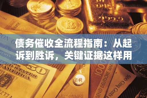 济南债务催收全流程指南：从起诉到胜诉，关键证据这样用