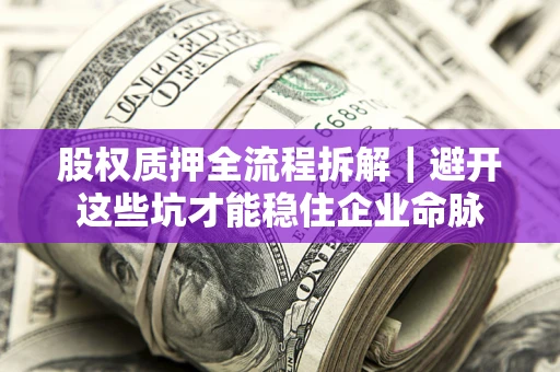 济南股权质押全流程拆解｜避开这些坑才能稳住企业命脉
