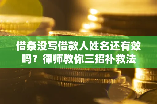 济南借条没写借款人姓名还有效吗？律师教你三招补救法