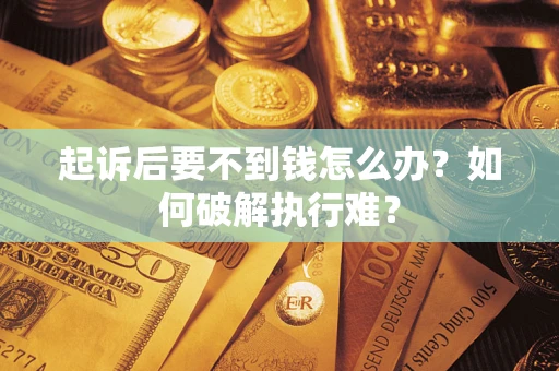 济南起诉后要不到钱怎么办？如何破解执行难？