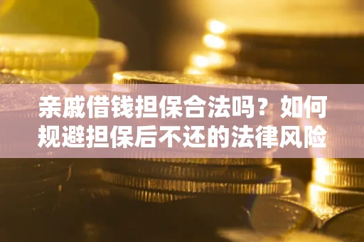 济南亲戚借钱担保合法吗？如何规避担保后不还的法律风险？