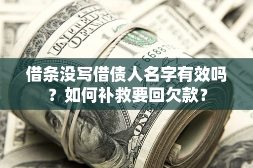 济南借条没写借债人名字有效吗？如何补救要回欠款？