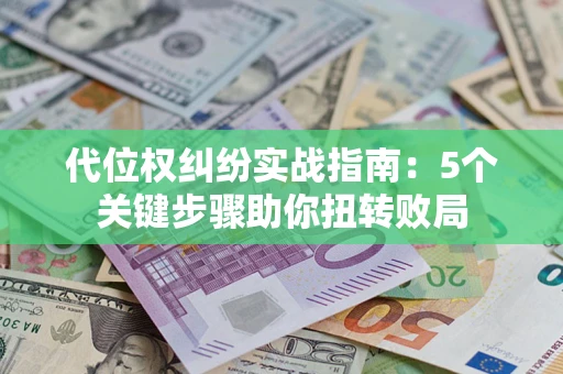 济南代位权纠纷实战指南：5个关键步骤助你扭转败局