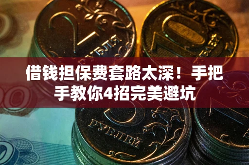济南借钱担保费套路太深！手把手教你4招完美避坑