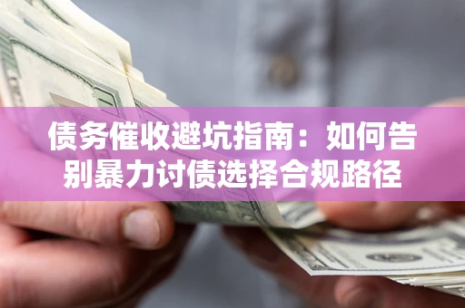 济南债务催收避坑指南：如何告别暴力讨债选择合规路径