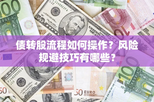济南债转股流程如何操作？风险规避技巧有哪些？