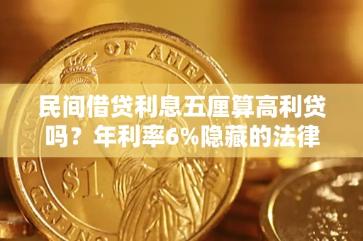 济南民间借贷利息五厘算高利贷吗？年利率6%隐藏的法律风险全解析