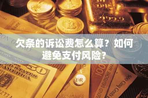 济南欠条的诉讼费怎么算？如何避免支付风险？