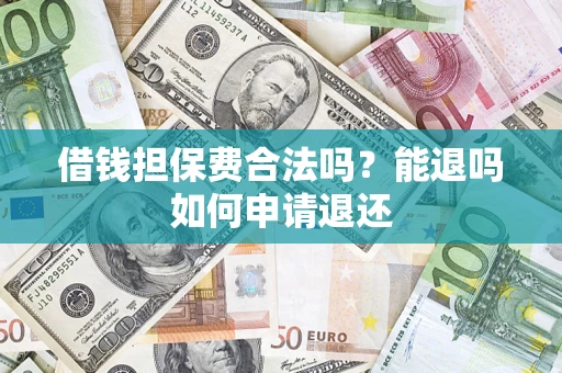 济南借钱担保费合法吗？能退吗如何申请退还