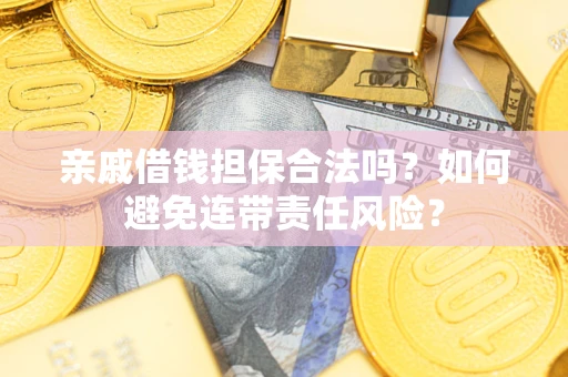 济南亲戚借钱担保合法吗？如何避免连带责任风险？