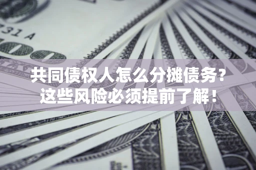 济南共同债权人怎么分摊债务？这些风险必须提前了解！
