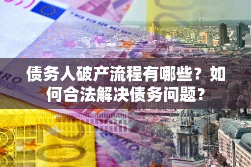 济南债务人破产流程有哪些？如何合法解决债务问题？