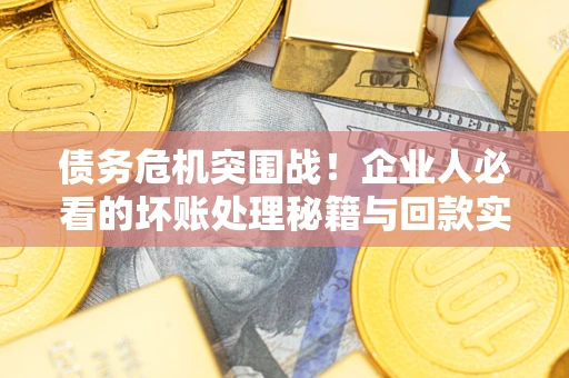 济南债务危机突围战！企业人必看的坏账处理秘籍与回款实战指南