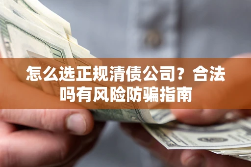 济南怎么选正规清债公司？合法吗有风险防骗指南