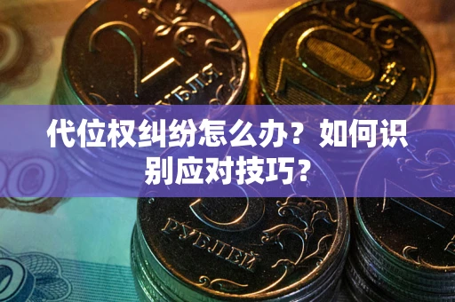 济南代位权纠纷怎么办？如何识别应对技巧？