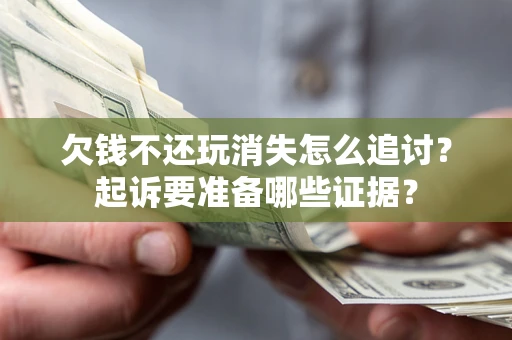 济南欠钱不还玩消失怎么追讨？起诉要准备哪些证据？