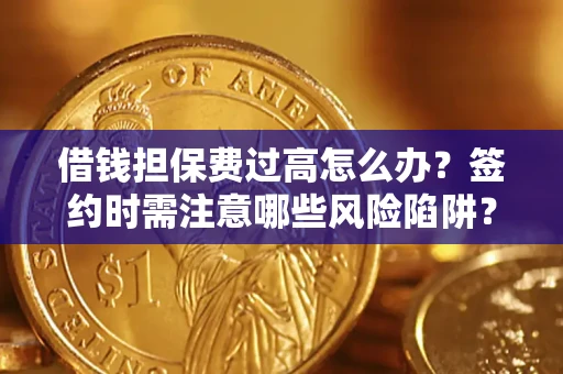 济南借钱担保费过高怎么办？签约时需注意哪些风险陷阱？