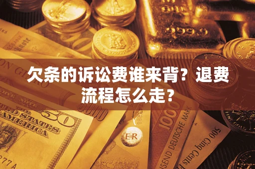 济南欠条的诉讼费谁来背？退费流程怎么走？
