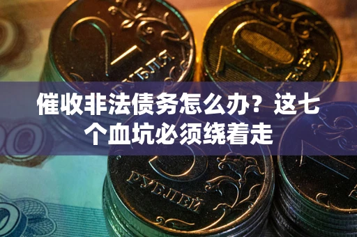 济南催收非法债务怎么办？这七个血坑必须绕着走