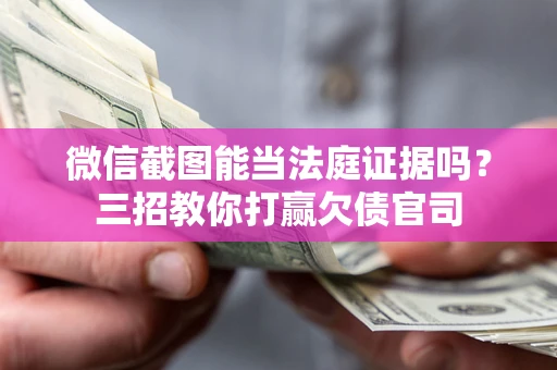 济南微信截图能当法庭证据吗？三招教你打赢欠债官司