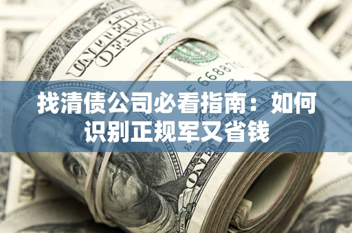 济南找清债公司必看指南：如何识别正规军又省钱