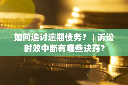 济南如何追讨逾期债务？ | 诉讼时效中断有哪些诀窍？