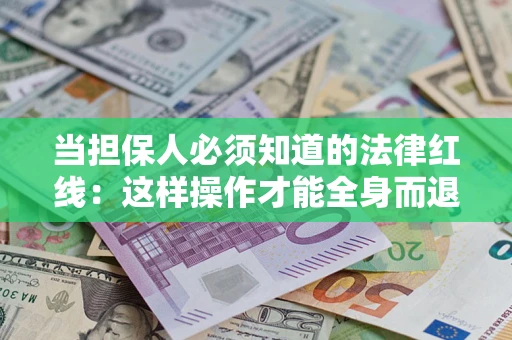 济南当担保人必须知道的法律红线：这样操作才能全身而退