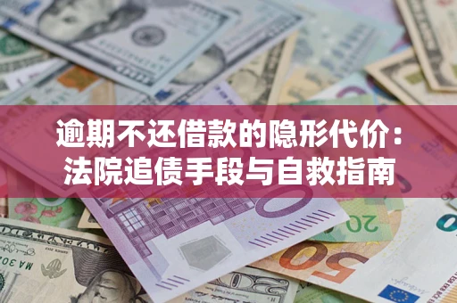 济南逾期不还借款的隐形代价：法院追债手段与自救指南