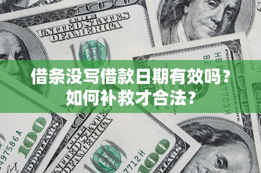 济南借条没写借款日期有效吗？如何补救才合法？
