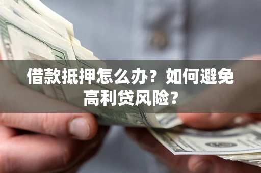 济南借款抵押怎么办？如何避免高利贷风险？