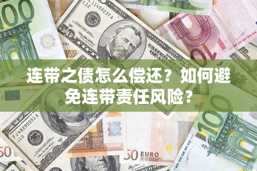 济南连带之债怎么偿还？如何避免连带责任风险？