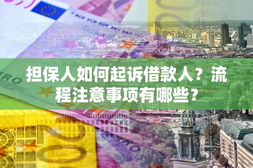 济南担保人如何起诉借款人？流程注意事项有哪些？