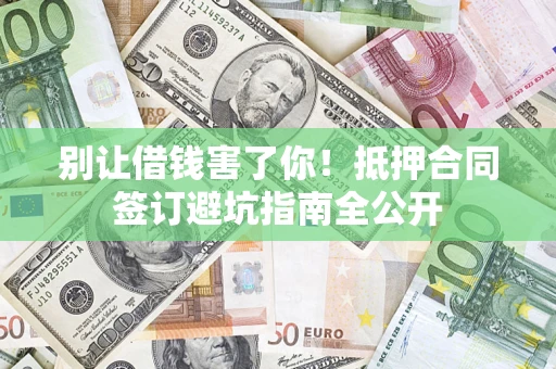 济南别让借钱害了你！抵押合同签订避坑指南全公开