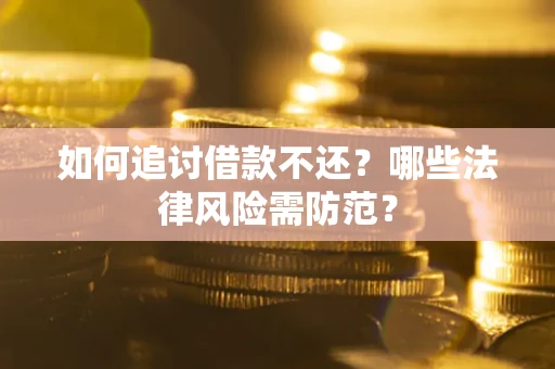 济南如何追讨借款不还？哪些法律风险需防范？
