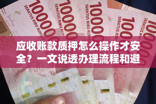 济南应收账款质押怎么操作才安全？一文说透办理流程和避险绝招